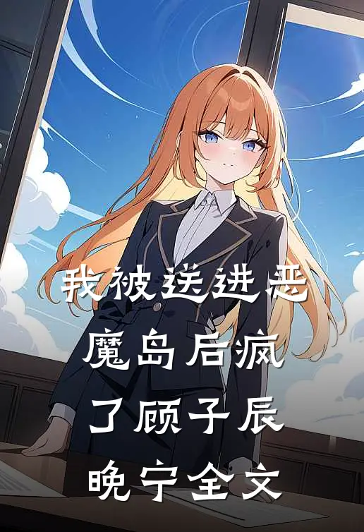我被送进恶魔岛后疯了顾子辰晚宁全文