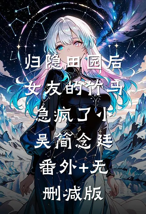 归隐田园后，女友的竹马急疯了小吴简念廷:番外+无删减版
