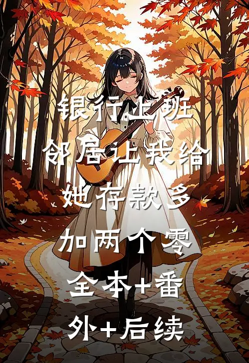 银行上班，邻居让我给她存款多加两个零全本+番外+后续