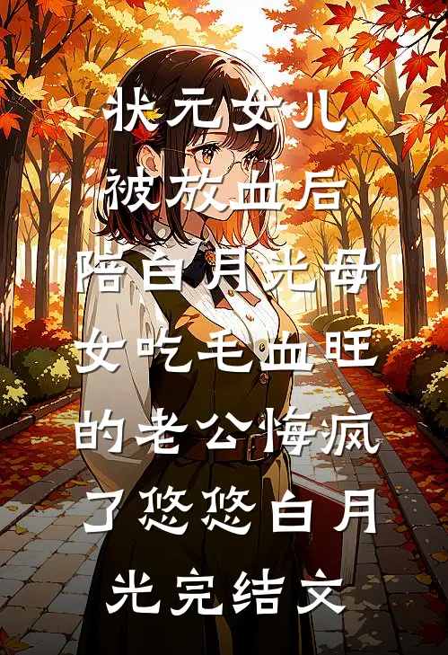状元女儿被放血后，陪白月光母女吃毛血旺的老公悔疯了悠悠白月光完结文