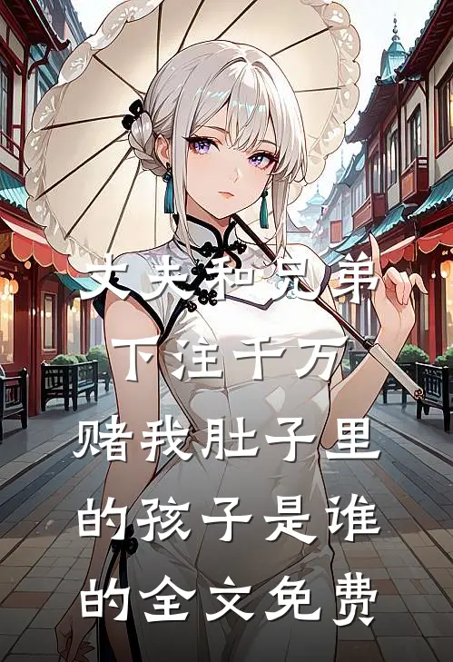 丈夫和兄弟下注千万，赌我肚子里的孩子是谁的全文免费