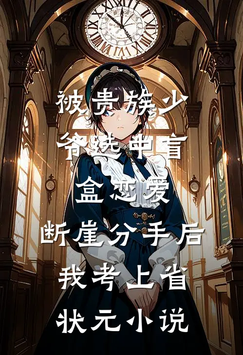 被贵族少爷选中盲盒恋爱，断崖分手后我考上省状元小说
