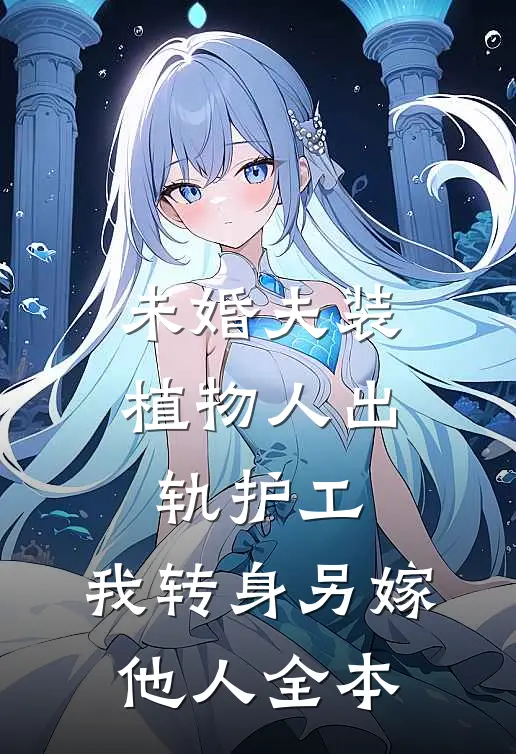 未婚夫装植物人出轨护工，我转身另嫁他人全本