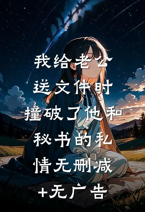 我给老公送文件时，撞破了他和秘书的私情无删减+无广告