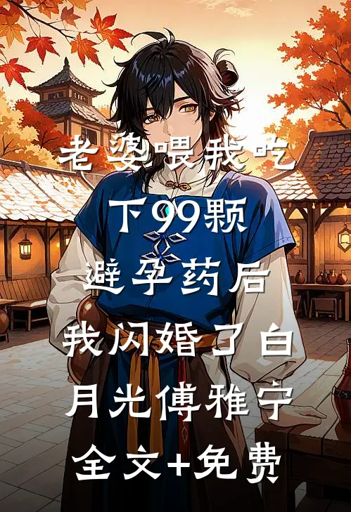 老婆喂我吃下99颗避孕药后，我闪婚了白月光傅雅宁全文+免费