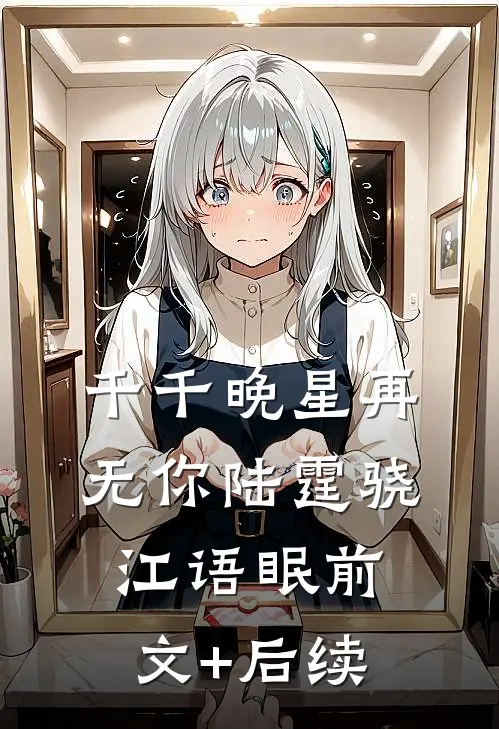 千千晚星再无你陆霆骁江语眠前文+后续