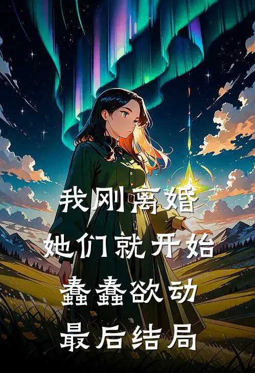我刚离婚，她们就开始蠢蠢欲动最后结局