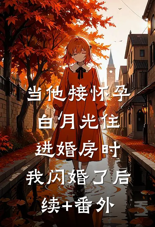当他接怀孕白月光住进婚房时，我闪婚了后续+番外