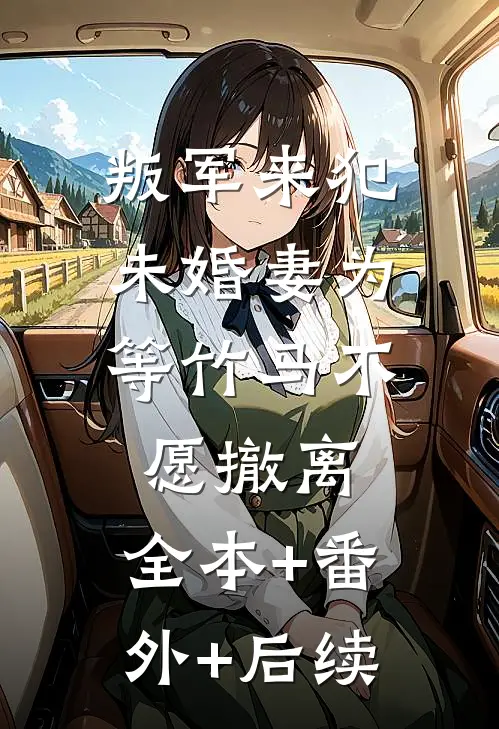 叛军来犯，未婚妻为等竹马不愿撤离:全本+番外+后续