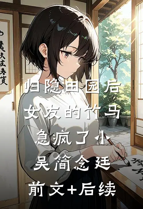 归隐田园后，女友的竹马急疯了小吴简念廷:前文+后续