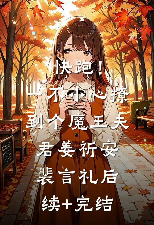 快跑！一不小心撩到个魔王夫君姜祈安裴言礼后续+完结