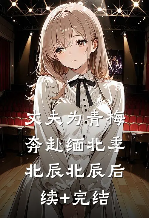 丈夫为青梅奔赴缅北季北辰北辰后续+完结