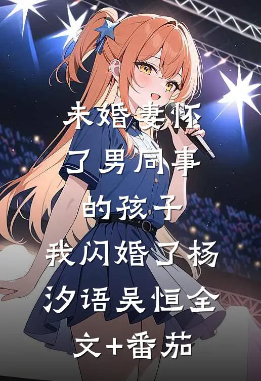 未婚妻怀了男同事的孩子，我闪婚了杨汐语吴恒全文+番茄