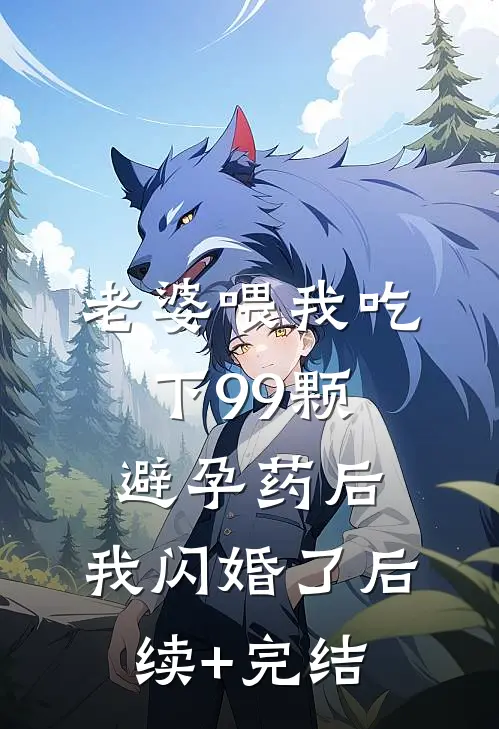 老婆喂我吃下99颗避孕药后，我闪婚了后续+完结