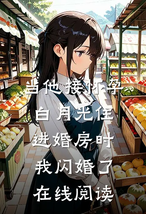 当他接怀孕白月光住进婚房时，我闪婚了在线阅读