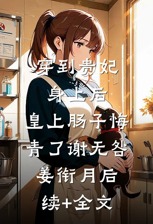 穿到贵妃身上后，皇上肠子悔青了谢无咎姜衔月后续+全文