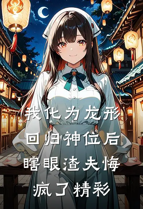 我化为龙形回归神位后，瞎眼渣夫悔疯了精彩