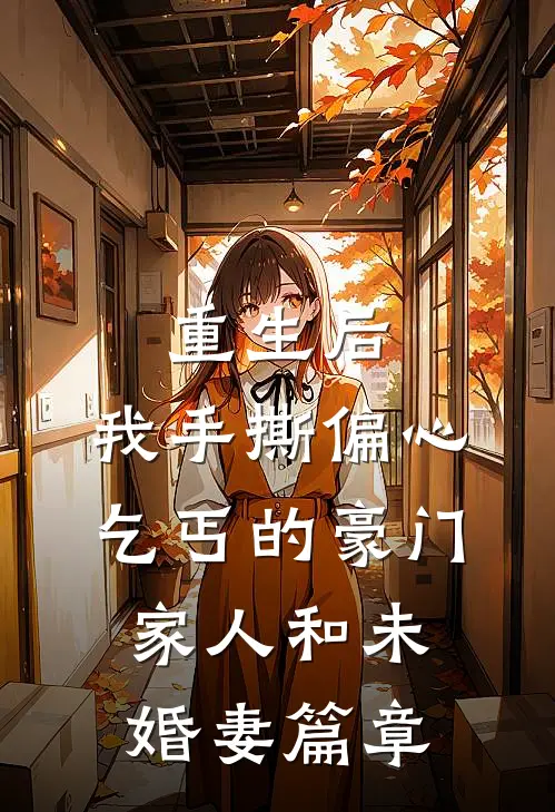 重生后，我手撕偏心乞丐的豪门家人和未婚妻篇章