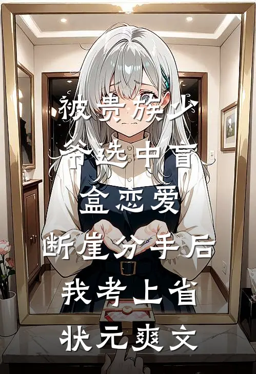 被贵族少爷选中盲盒恋爱，断崖分手后我考上省状元爽文