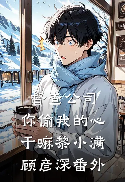 督查公司，你偷我的心干嘛黎小满顾彦深番外