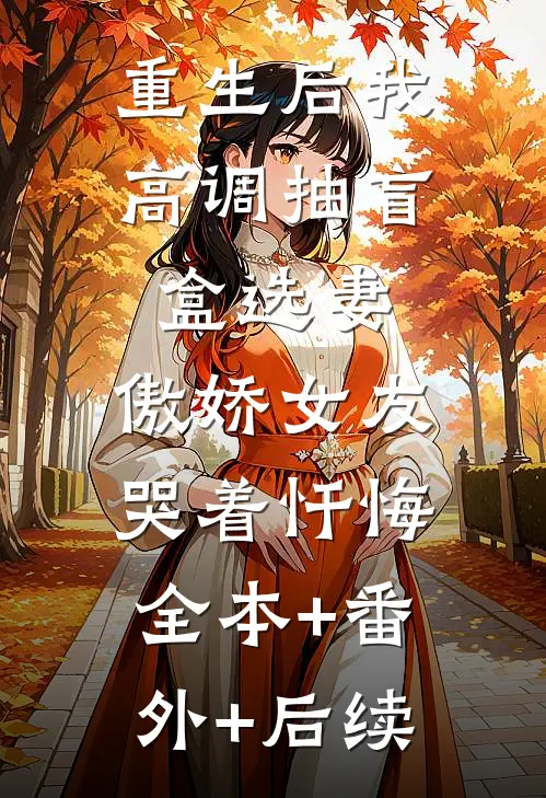 重生后我高调抽盲盒选妻，傲娇女友哭着忏悔:全本+番外+后续