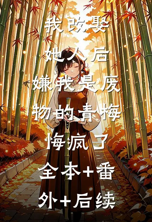 我改娶她人后，嫌我是废物的青梅悔疯了:全本+番外+后续