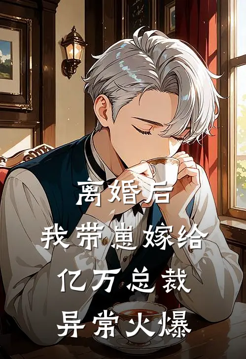 离婚后，我带崽嫁给亿万总裁异常火爆