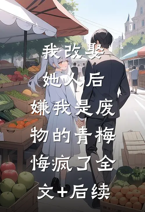 我改娶她人后，嫌我是废物的青梅悔疯了全文+后续