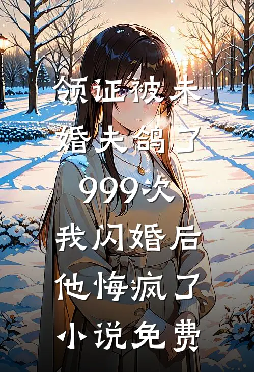 领证被未婚夫鸽了999次，我闪婚后他悔疯了小说免费