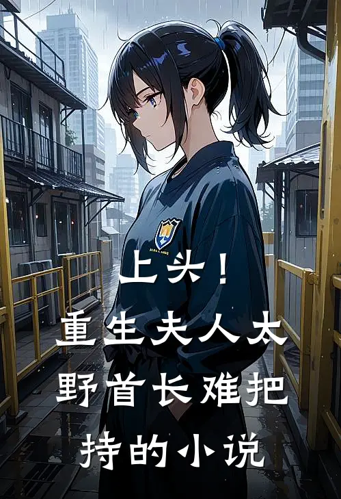 上头！重生夫人太野，首长难把持的小说