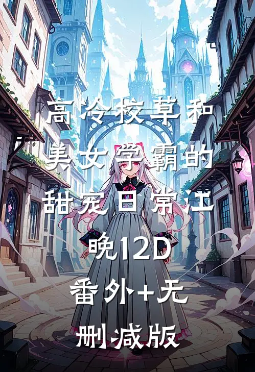高冷校草和美女学霸的甜宠日常江晚12D:番外+无删减版