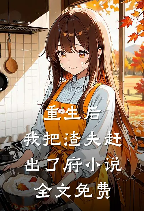 重生后，我把渣夫赶出了府小说全文免费