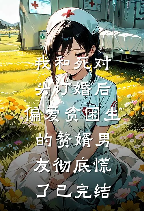 我和死对头订婚后，偏爱贫困生的赘婿男友彻底慌了已完结
