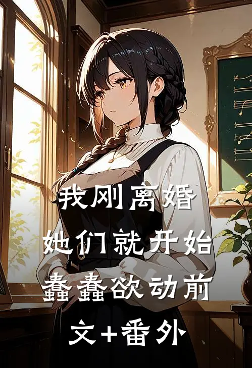 我刚离婚，她们就开始蠢蠢欲动前文+番外