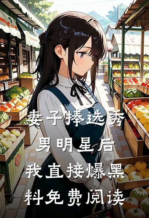妻子捧选秀男明星后，我直接爆黑料免费阅读