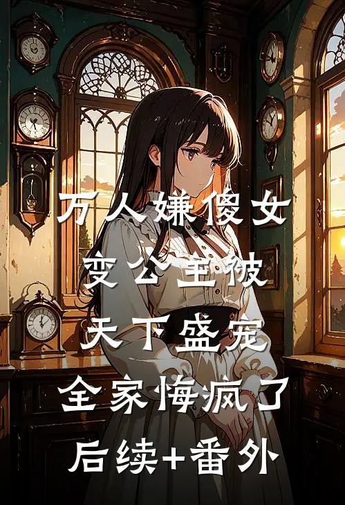 万人嫌傻女变公主被天下盛宠，全家悔疯了后续+番外