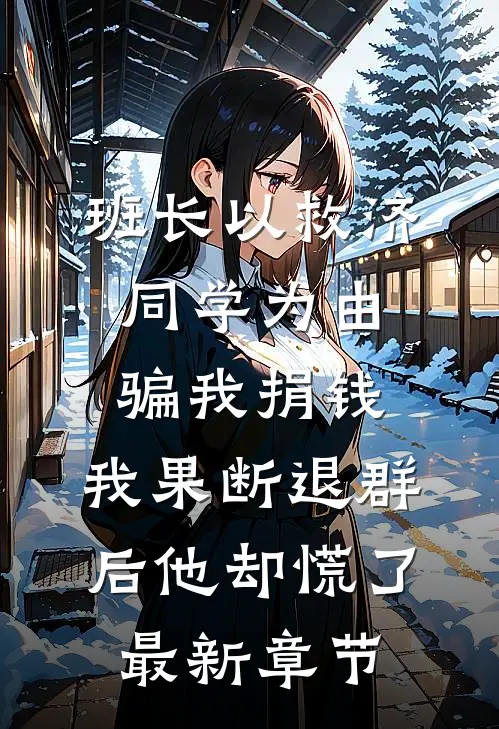 班长以救济同学为由骗我捐钱，我果断退群后他却慌了最新章节