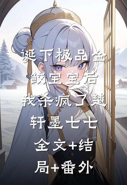 诞下极品金鲛宝宝后，我杀疯了楚轩墨七七:全文+结局+番外