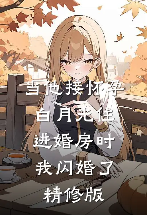 当他接怀孕白月光住进婚房时，我闪婚了精修版