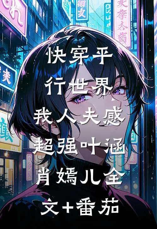 快穿平行世界，我人夫感超强叶涵肖嫣儿全文+番茄