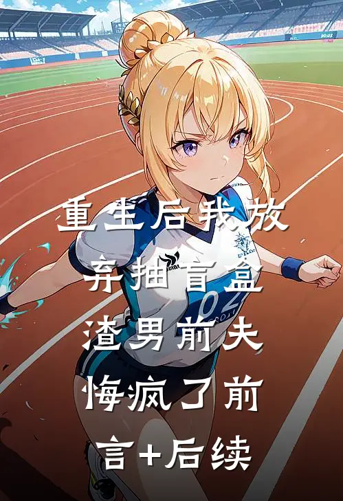 重生后我放弃抽盲盒，渣男前夫悔疯了前言+后续