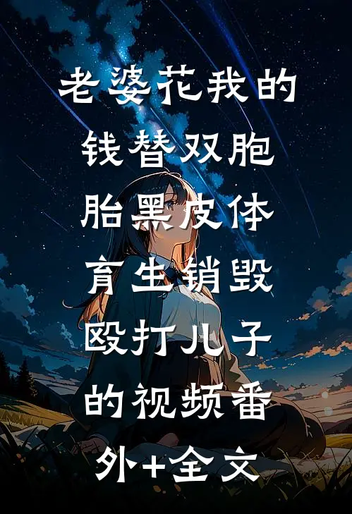 老婆花我的钱替双胞胎黑皮体育生销毁殴打儿子的视频(番外)+(全文)
