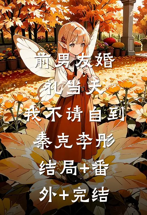 前男友婚礼当天，我不请自到秦克李彤:结局+番外+完结