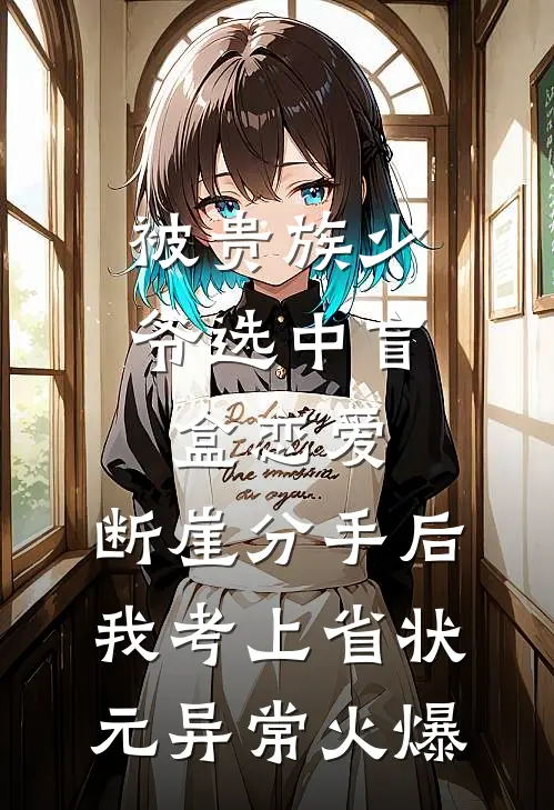被贵族少爷选中盲盒恋爱，断崖分手后我考上省状元异常火爆