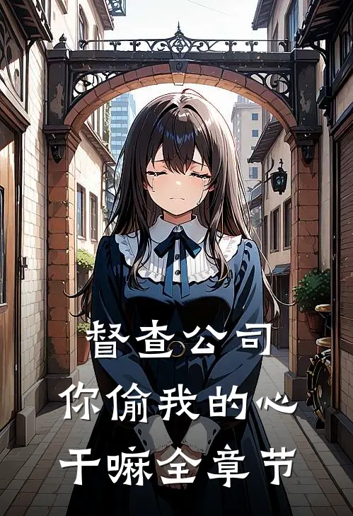 督查公司，你偷我的心干嘛全章节