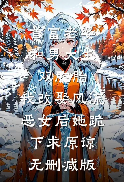 首富老婆和男大生双胞胎，我改娶风流恶女后她跪下求原谅无删减版