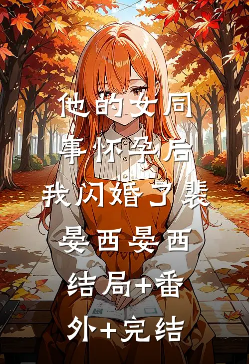 他的女同事怀孕后，我闪婚了裴晏西晏西:结局+番外+完结