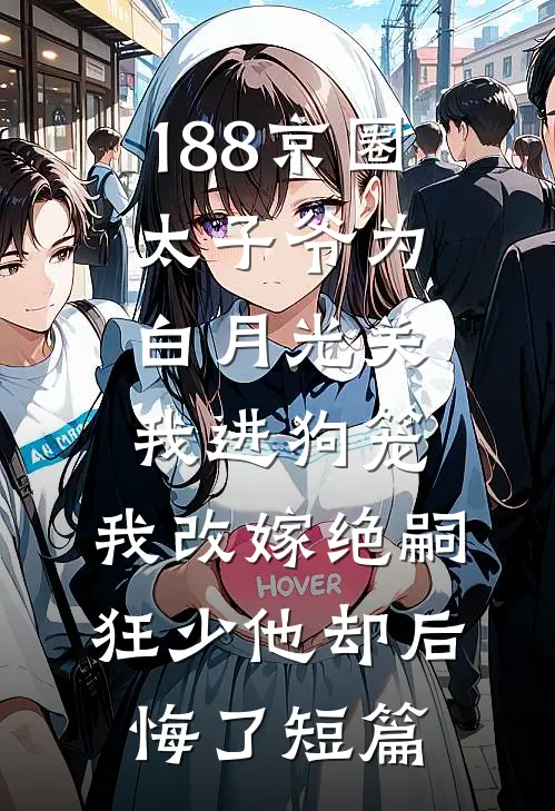 188京圈太子爷为白月光关我进狗笼，我改嫁绝嗣狂少他却后悔了短篇