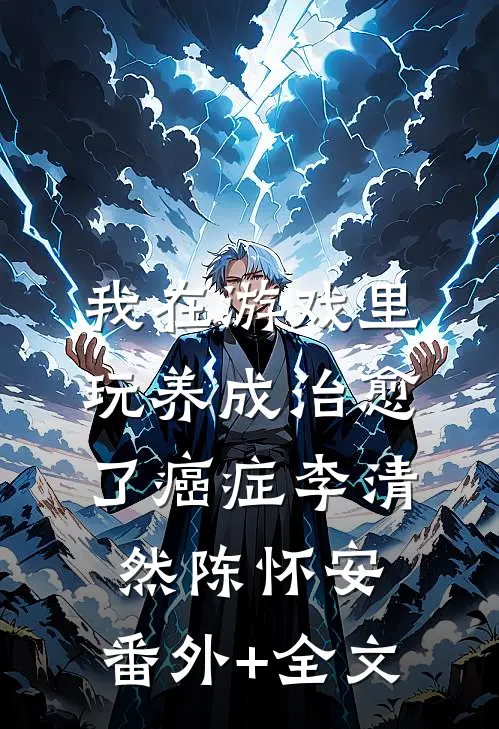 我在游戏里，玩养成治愈了癌症李清然陈怀安:(番外)+(全文)