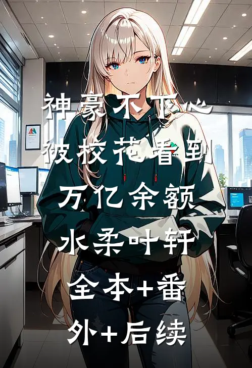 神豪不下心被校花看到万亿余额水柔叶轩全本+番外+后续